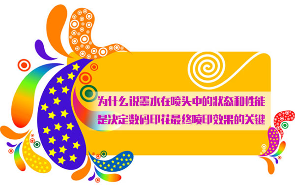 爲什麽說墨水(shuǐ)在噴(pēn)頭中(zhōng)的狀(zhuàng)态和性能是決(jué)定數(shù)碼印花最(zuì)終噴(pēn)印效(xiào)果的(de)關鍵