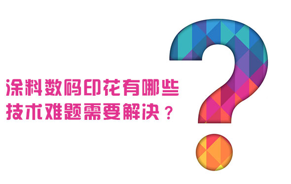 塗(tú)料數碼(mǎ)印花有(yǒu)哪些技術(shù)難題需要解決？