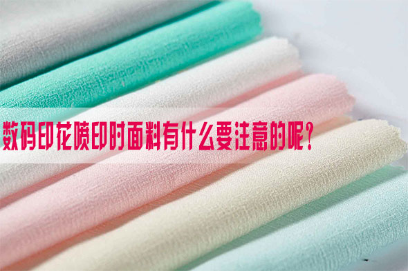 數碼印(yìn)花噴印時面料(liào)有什麽要注意的(de)呢？