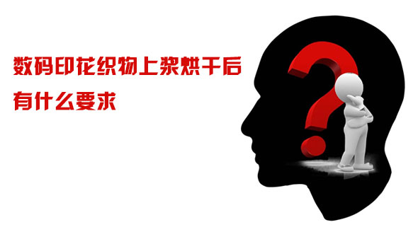 數碼印花織物(wù)上漿(jiāng)烘幹後有什麽要求(qiú)